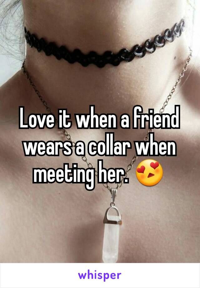 Love it when a friend wears a collar when meeting her. 😍