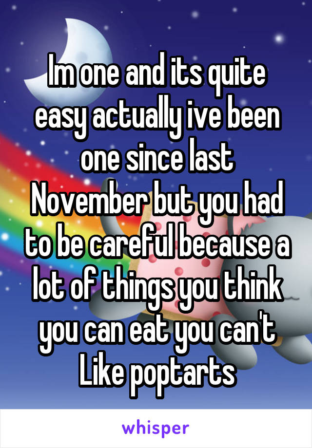 Im one and its quite easy actually ive been one since last November but you had to be careful because a lot of things you think you can eat you can't
Like poptarts