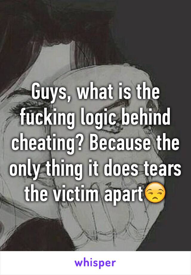 Guys, what is the fucking logic behind cheating? Because the only thing it does tears the victim apart😒