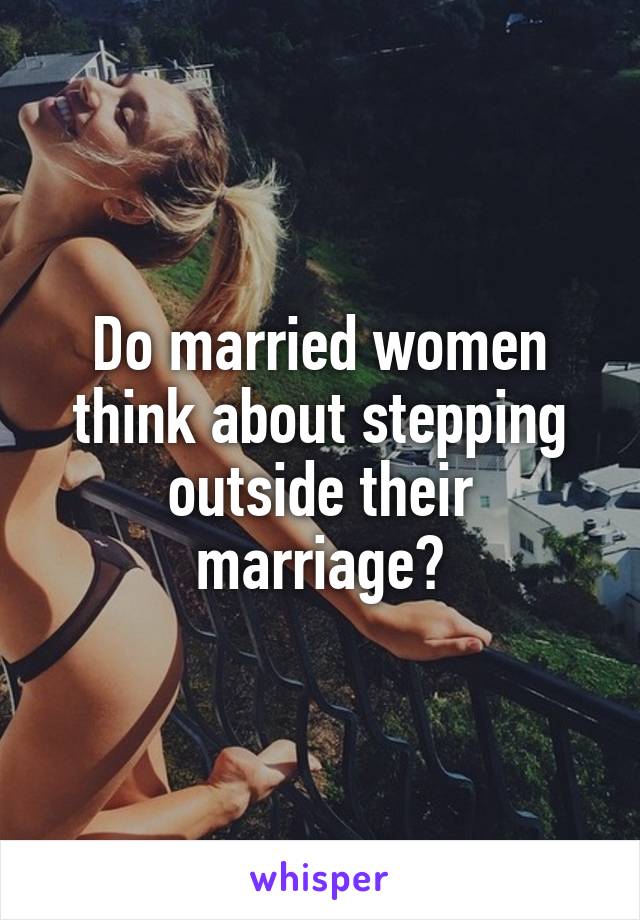 Do married women think about stepping outside their marriage?