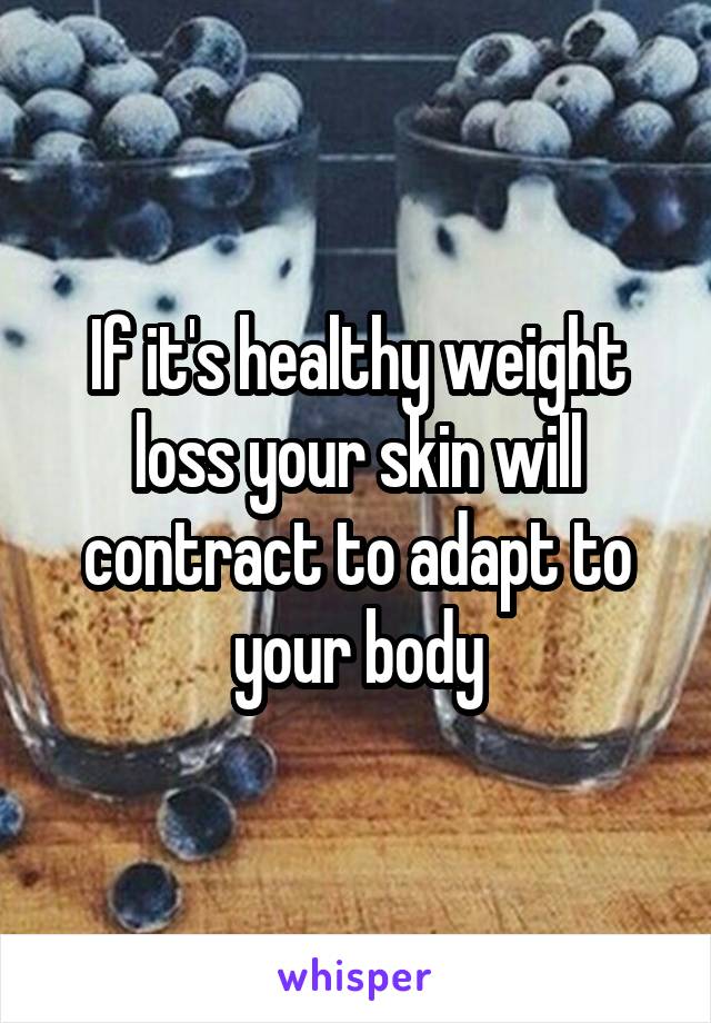 If it's healthy weight loss your skin will contract to adapt to your body