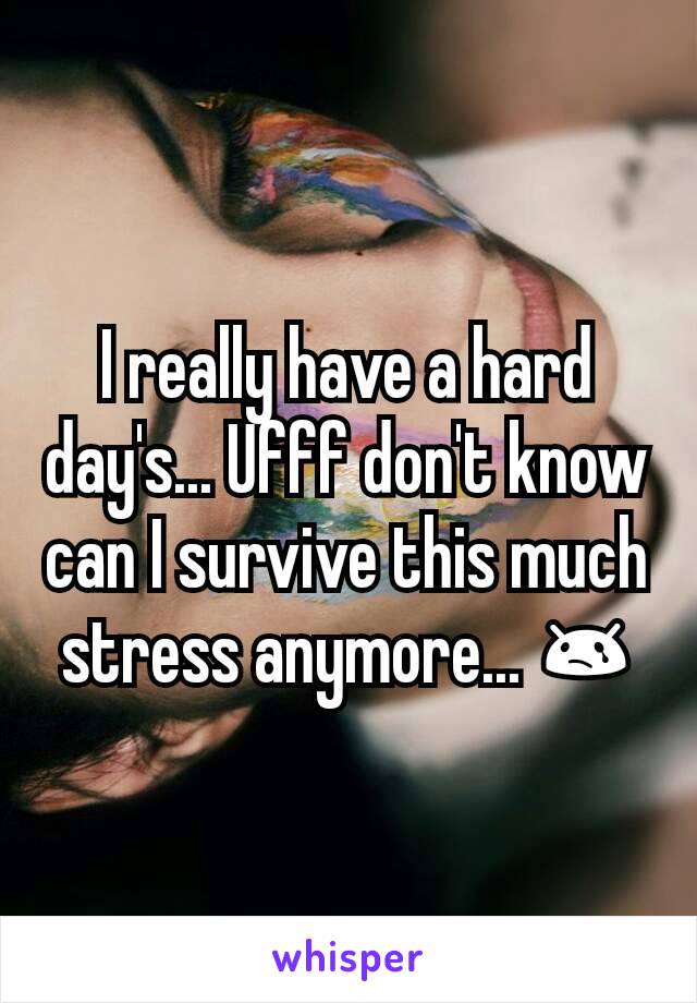 I really have a hard day's... Ufff don't know can I survive this much stress anymore... 😢