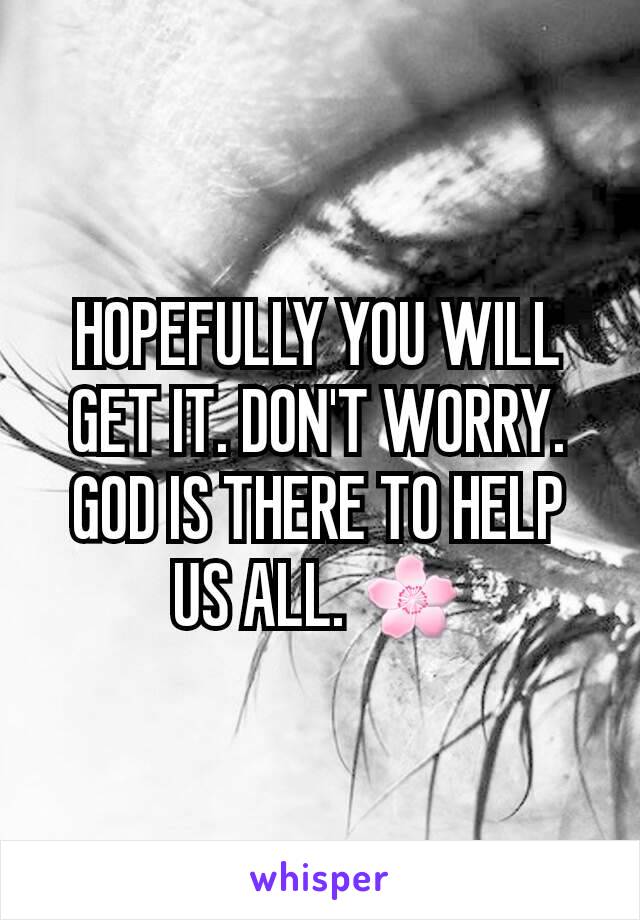 HOPEFULLY YOU WILL GET IT. DON'T WORRY. GOD IS THERE TO HELP US ALL. 🌸