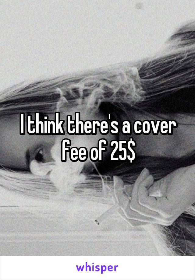 I think there's a cover fee of 25$