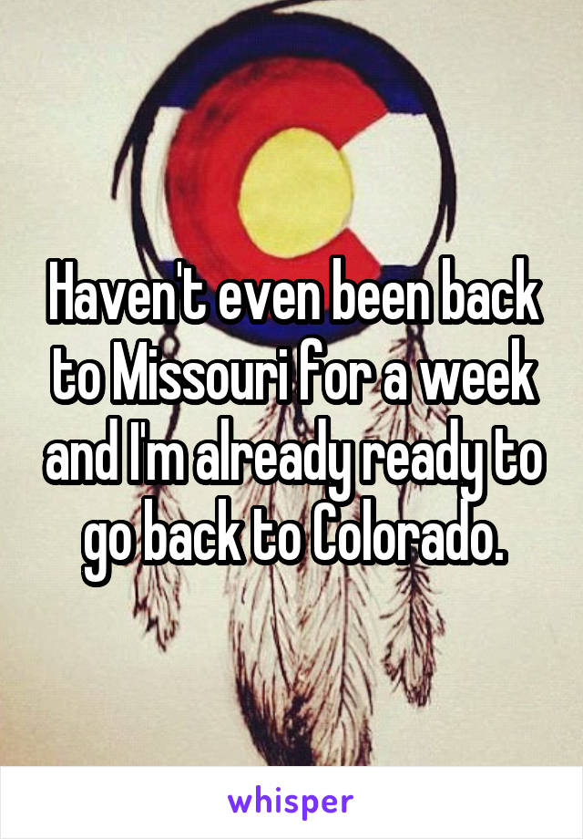 Haven't even been back to Missouri for a week and I'm already ready to go back to Colorado.