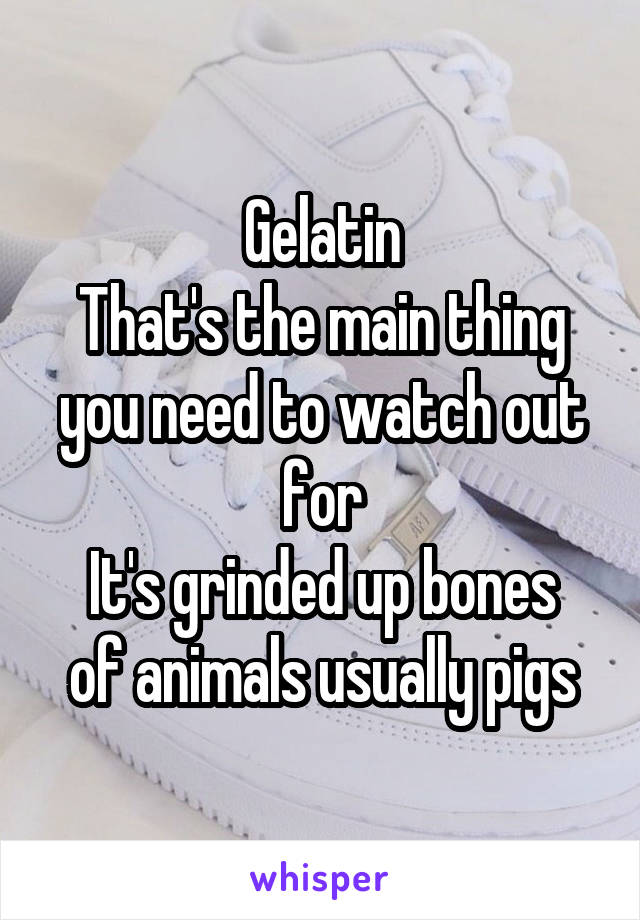 Gelatin
That's the main thing you need to watch out for
It's grinded up bones of animals usually pigs