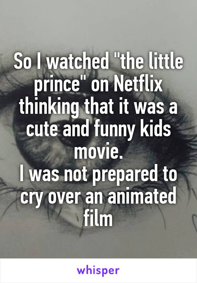 So I watched "the little prince" on Netflix thinking that it was a cute and funny kids movie.
I was not prepared to cry over an animated film