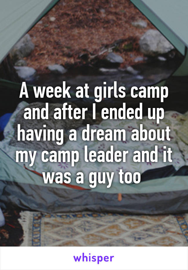 A week at girls camp and after I ended up having a dream about my camp leader and it was a guy too 