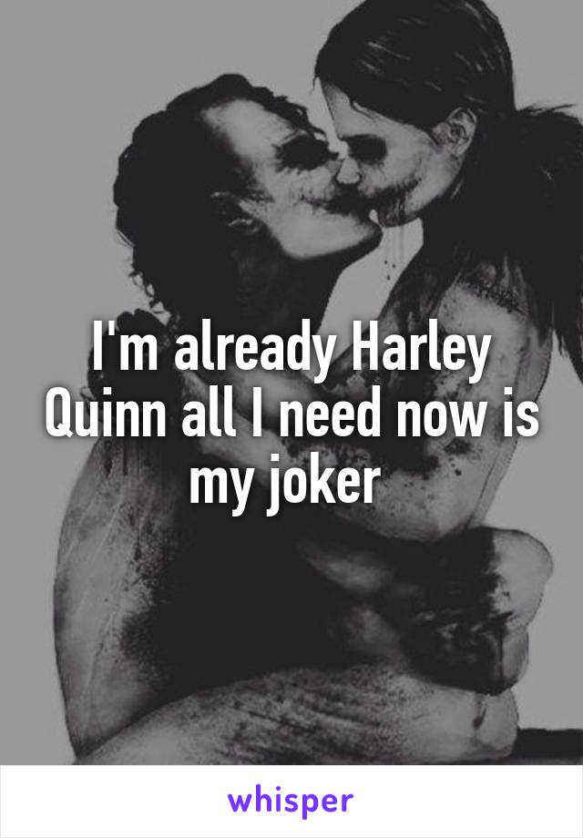 I'm already Harley Quinn all I need now is my joker 