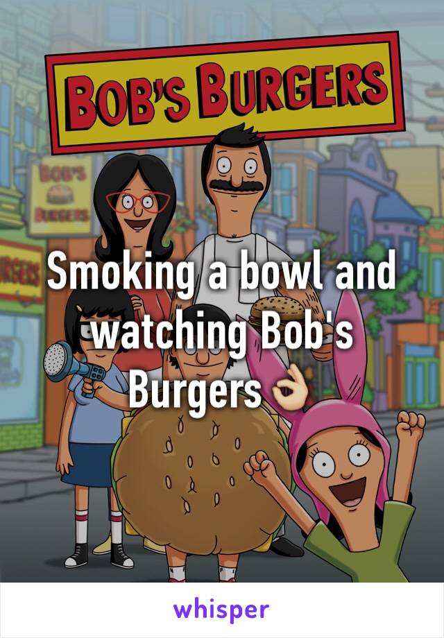 Smoking a bowl and watching Bob's Burgers👌🏼