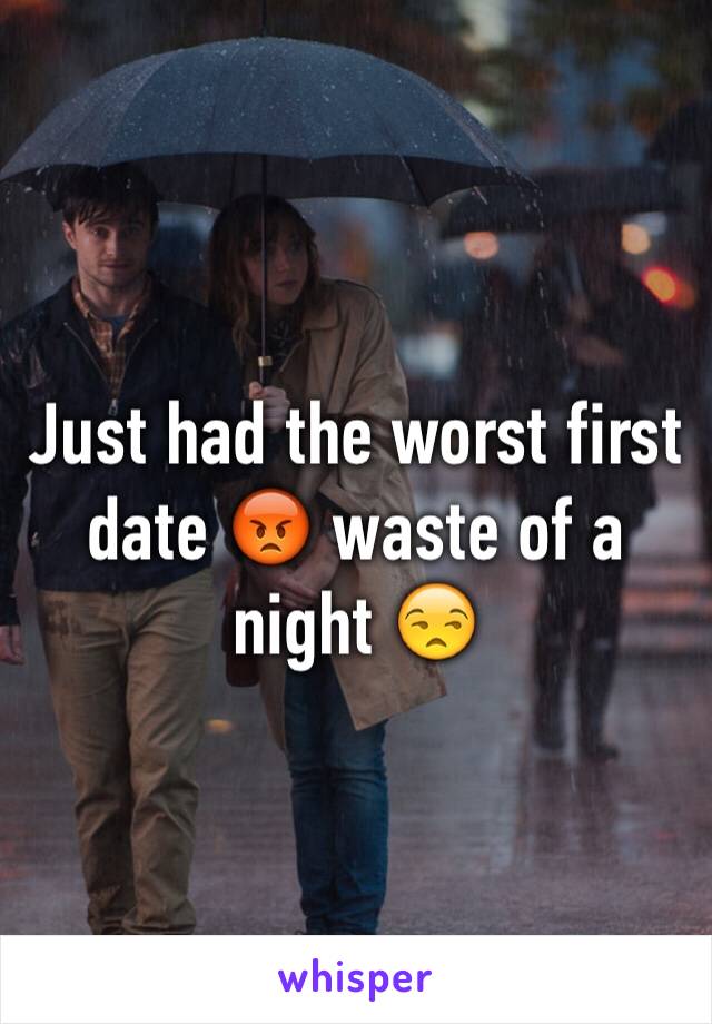 Just had the worst first date 😡 waste of a night 😒