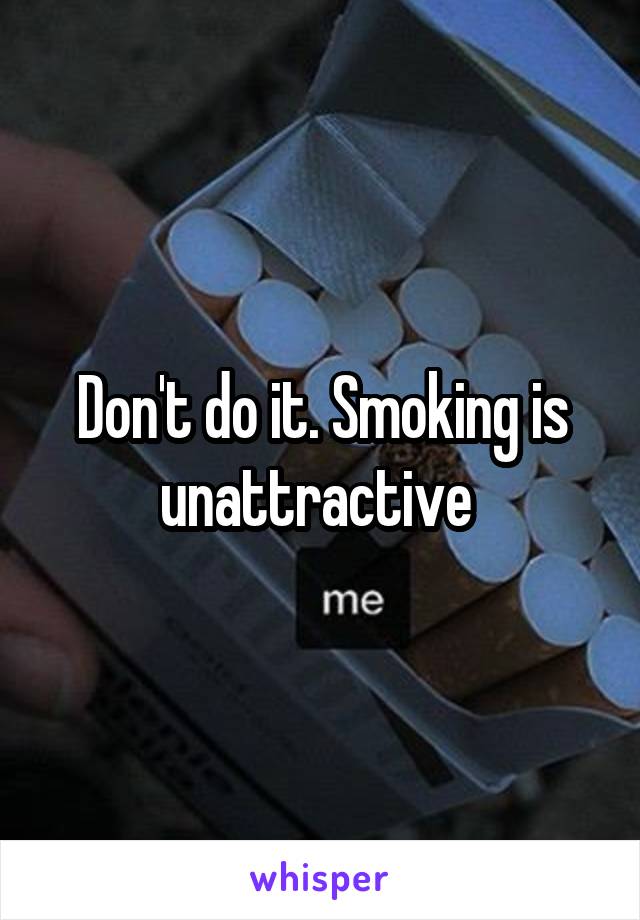 Don't do it. Smoking is unattractive 