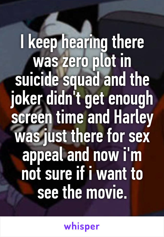 I keep hearing there was zero plot in suicide squad and the joker didn't get enough screen time and Harley was just there for sex appeal and now i'm not sure if i want to see the movie.