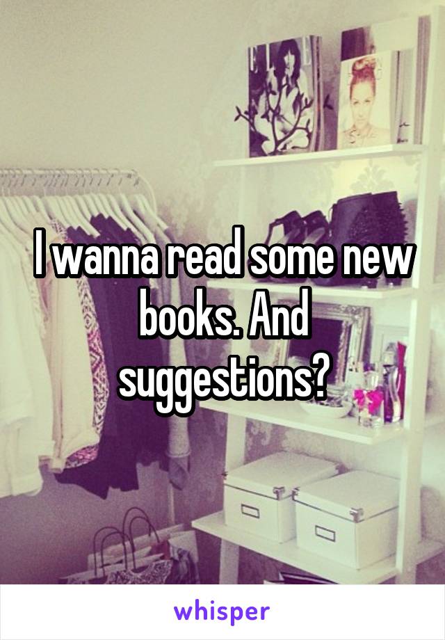 I wanna read some new books. And suggestions?