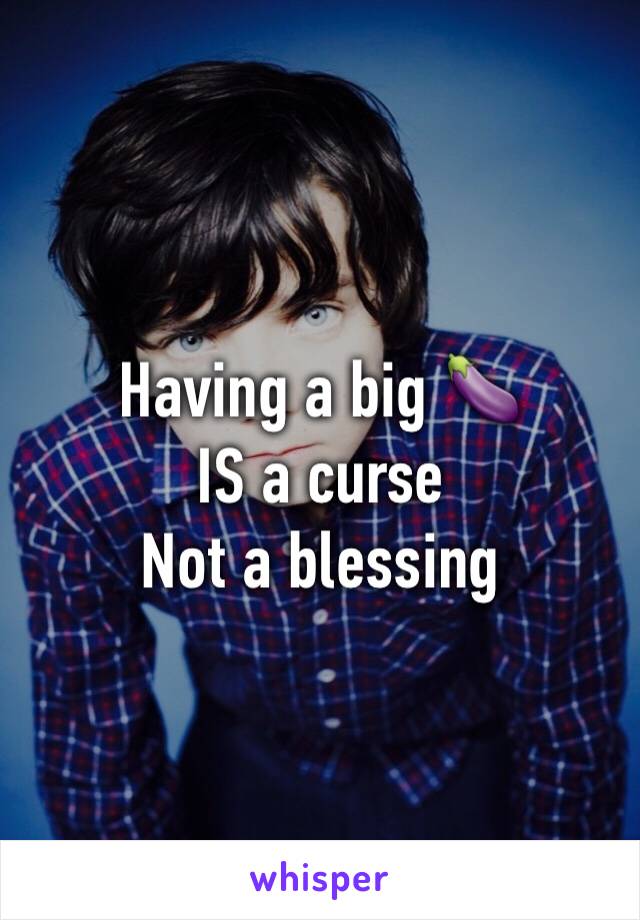 Having a big 🍆
IS a curse
Not a blessing 