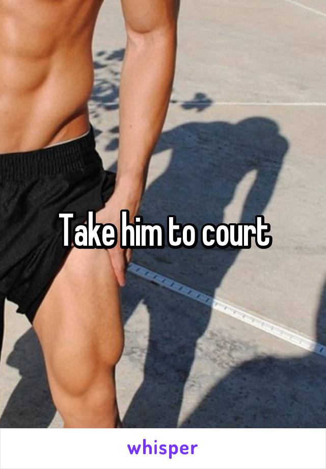 Take him to court