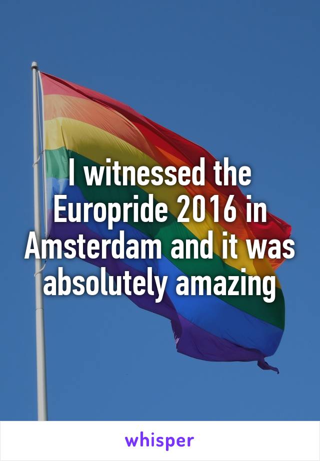 I witnessed the Europride 2016 in Amsterdam and it was absolutely amazing