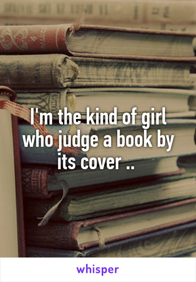 I'm the kind of girl who judge a book by its cover .. 