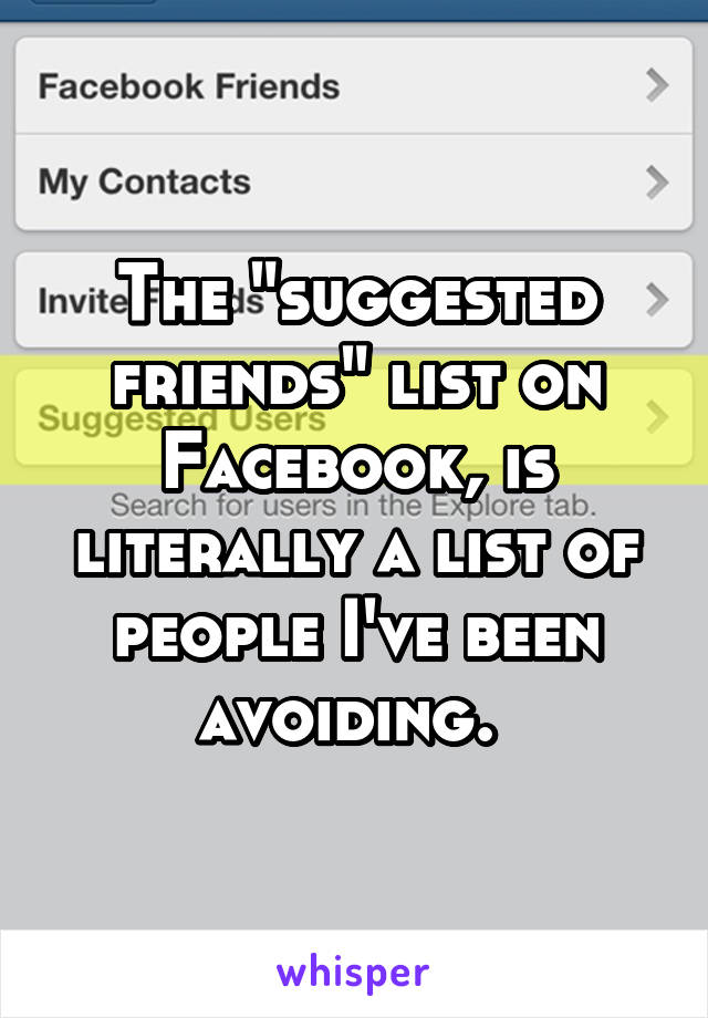 The "suggested friends" list on Facebook, is literally a list of people I've been avoiding. 