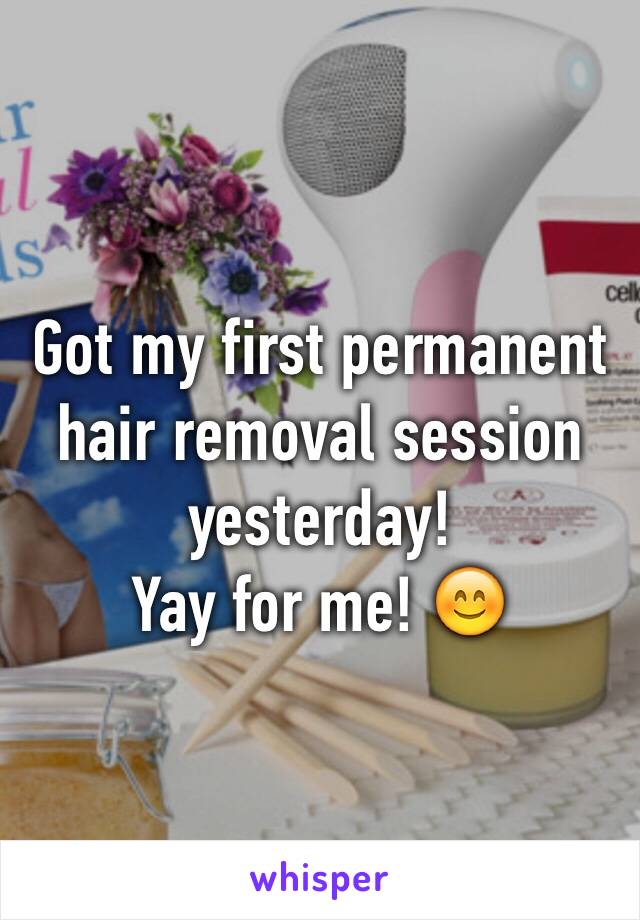 Got my first permanent hair removal session yesterday!
Yay for me! 😊