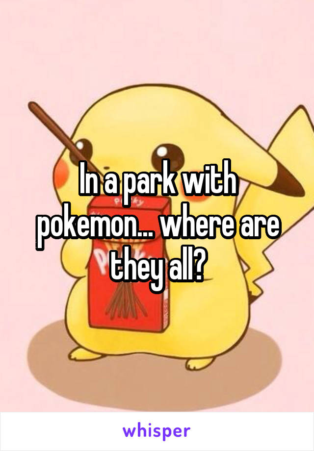 In a park with pokemon... where are they all?