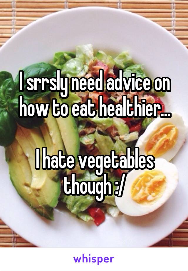 I srrsly need advice on how to eat healthier...

I hate vegetables though :/