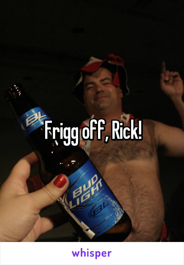 Frigg off, Rick!