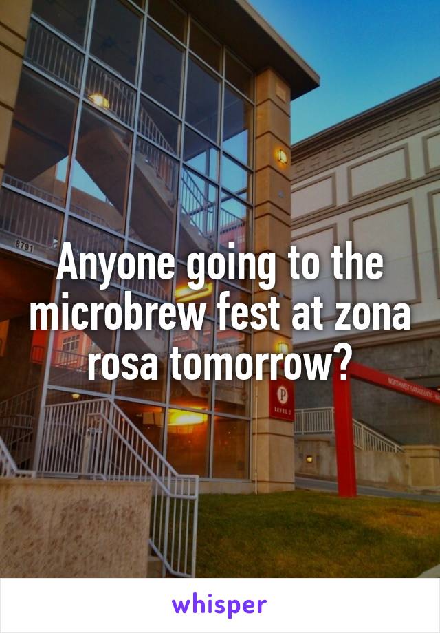 Anyone going to the microbrew fest at zona rosa tomorrow?