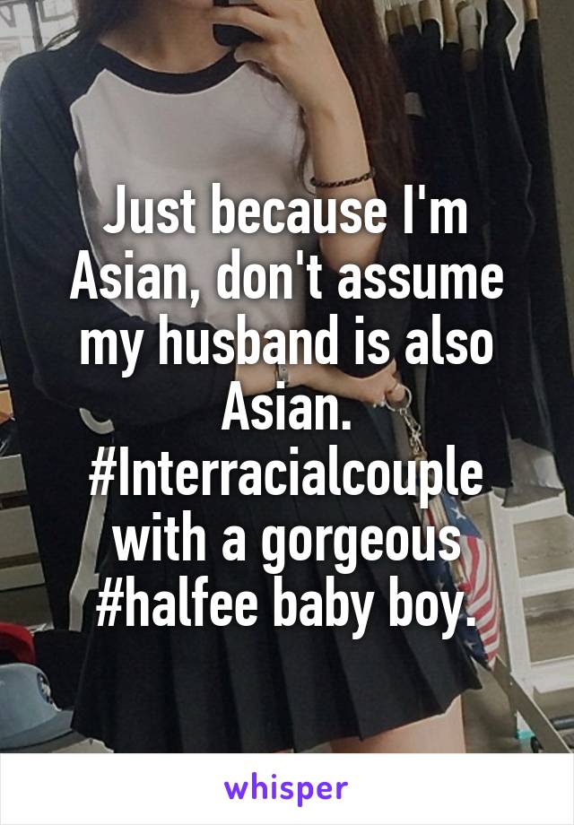 Just because I'm Asian, don't assume my husband is also Asian. #Interracialcouple with a gorgeous #halfee baby boy.