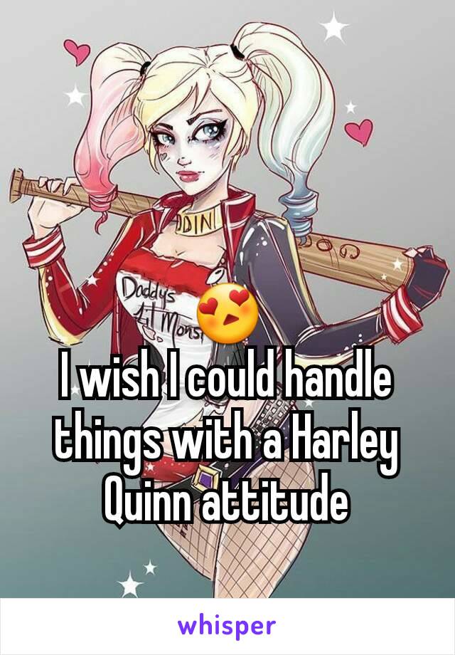 😍
I wish I could handle things with a Harley Quinn attitude