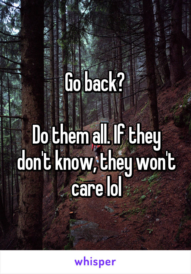 Go back? 

Do them all. If they don't know, they won't care lol