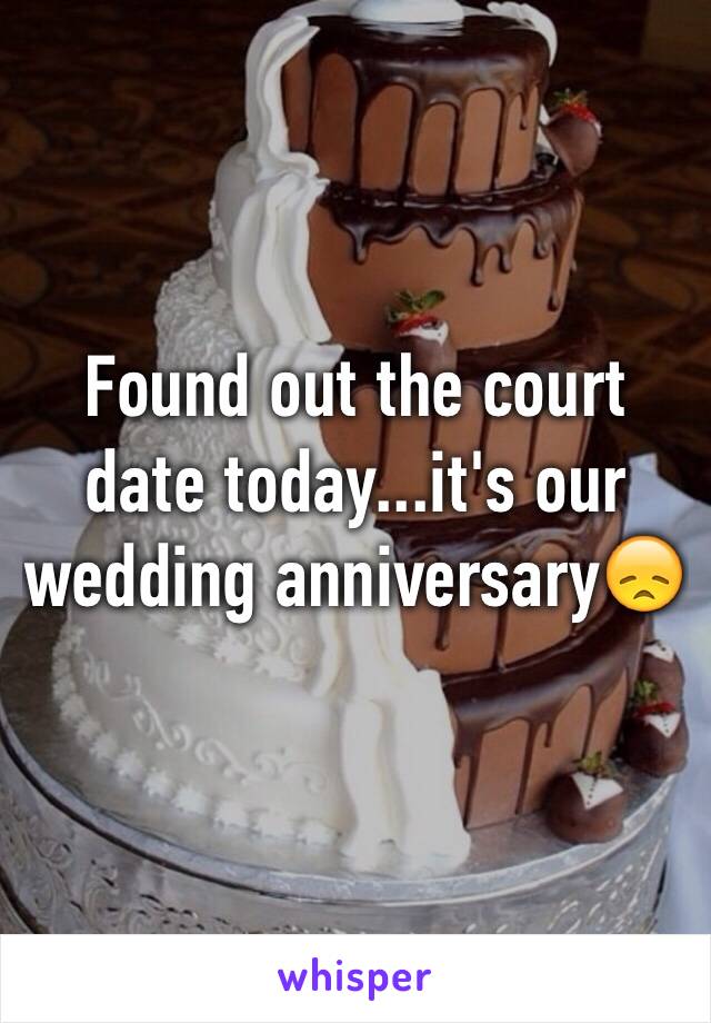 Found out the court date today...it's our wedding anniversary😞