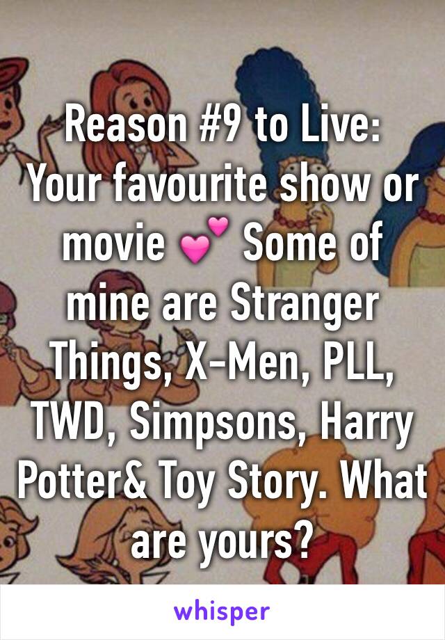 Reason #9 to Live: 
Your favourite show or movie 💕 Some of mine are Stranger Things, X-Men, PLL, TWD, Simpsons, Harry Potter& Toy Story. What are yours? 