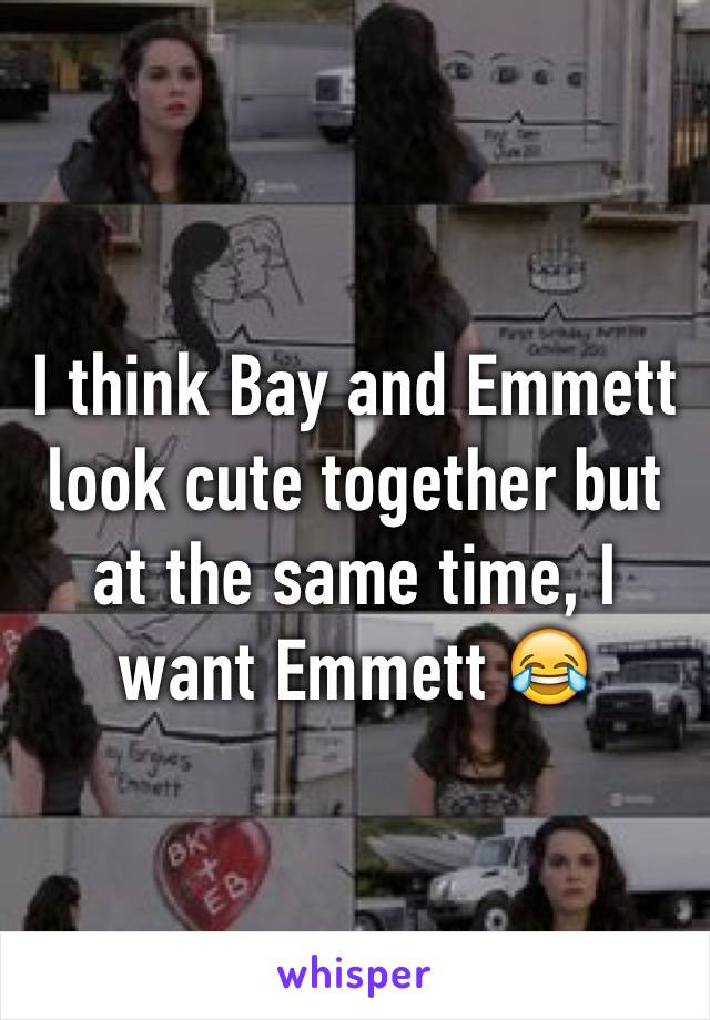 I think Bay and Emmett look cute together but at the same time, I want Emmett 😂