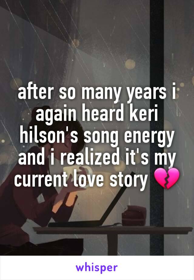 after so many years i again heard keri hilson's song energy and i realized it's my current love story 💔