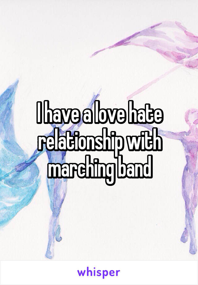 I have a love hate relationship with marching band