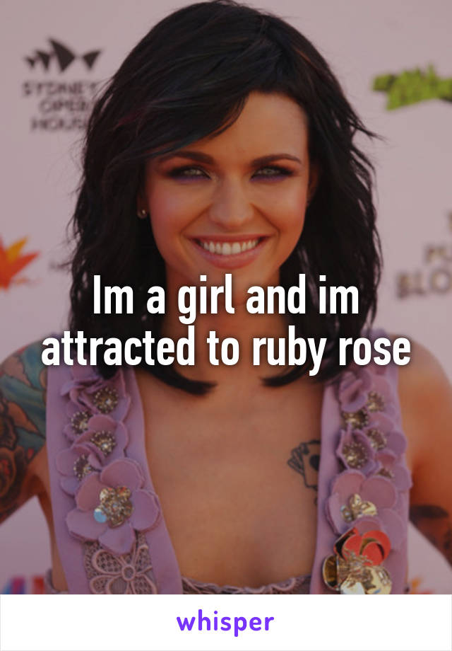 Im a girl and im attracted to ruby rose