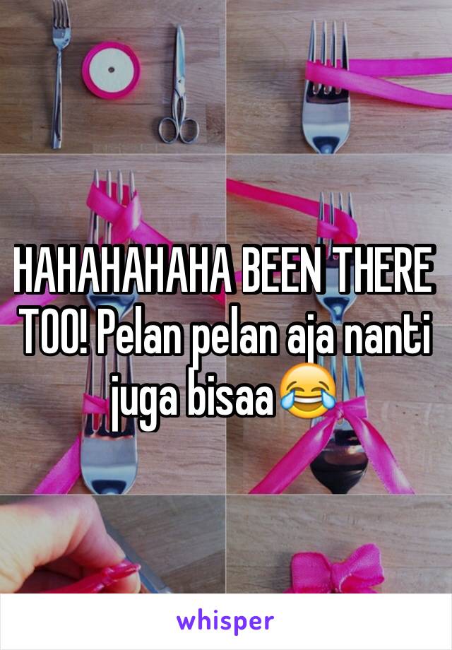 HAHAHAHAHA BEEN THERE TOO! Pelan pelan aja nanti juga bisaa😂