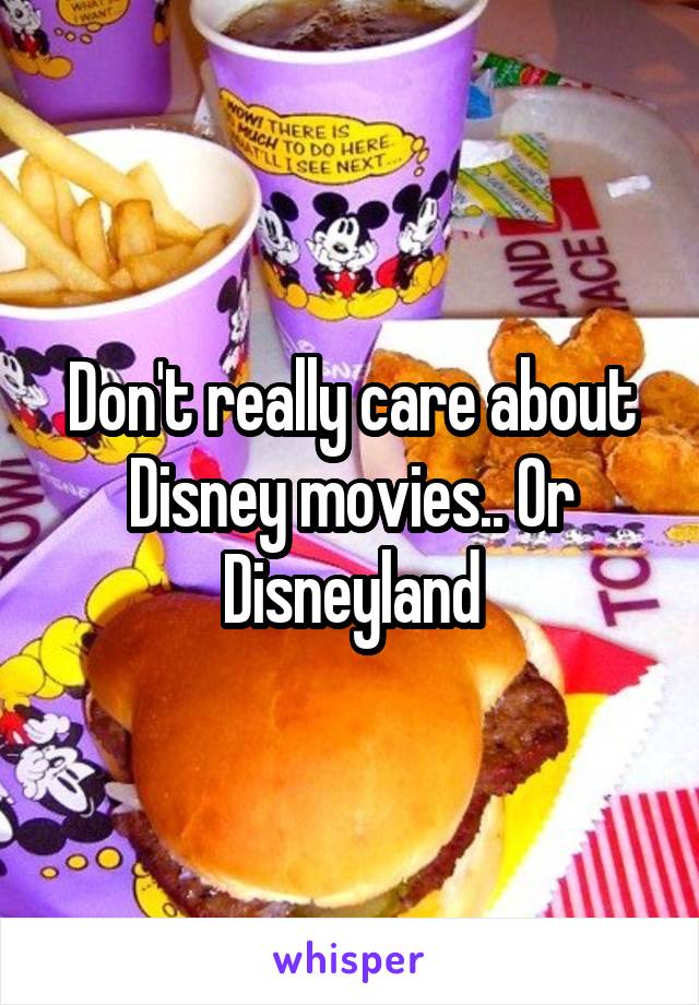 Don't really care about Disney movies.. Or Disneyland