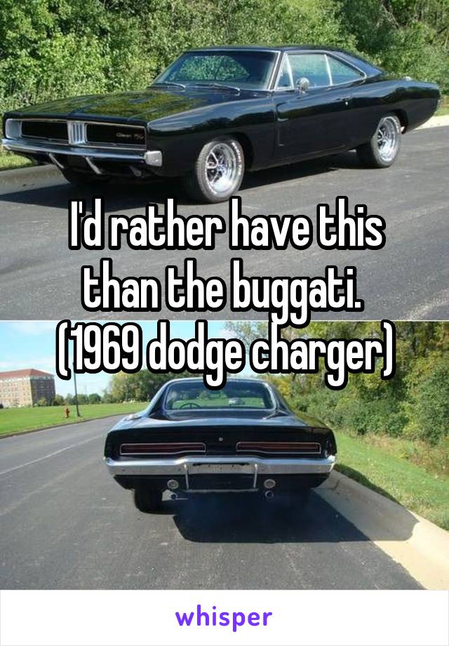 I'd rather have this than the buggati. 
(1969 dodge charger)
