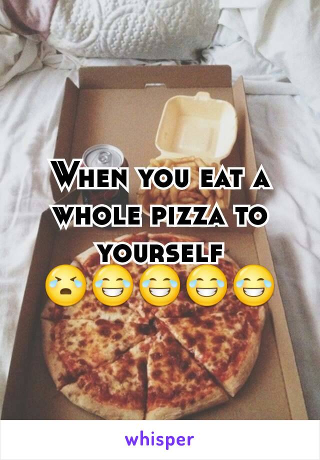 When you eat a whole pizza to yourself 😭😂😂😂😂