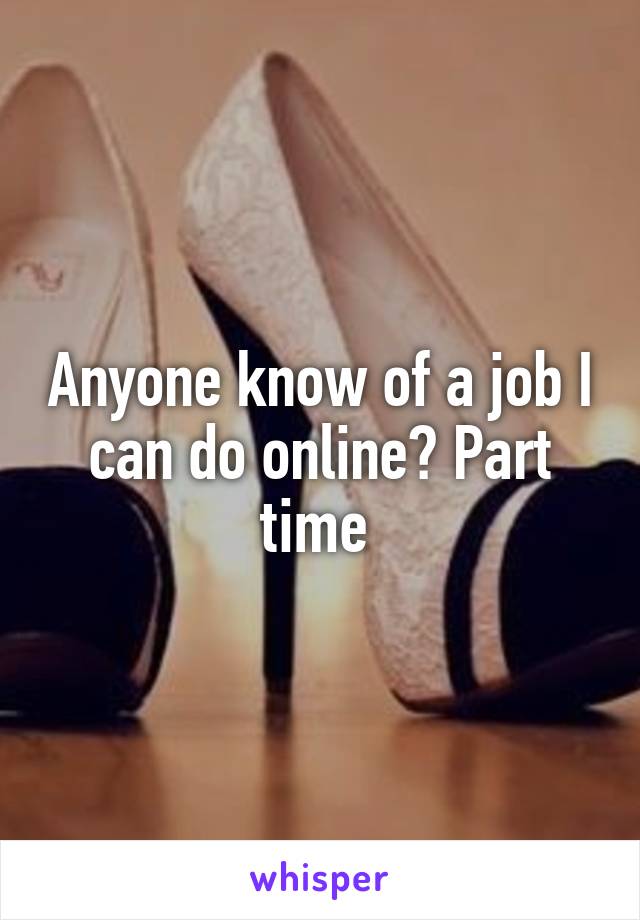 Anyone know of a job I can do online? Part time 