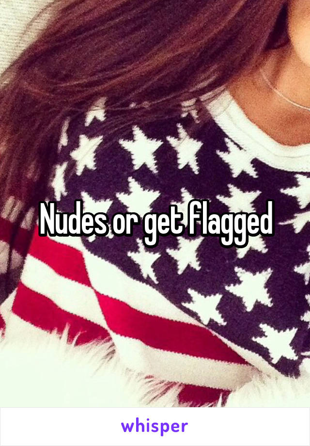 Nudes or get flagged