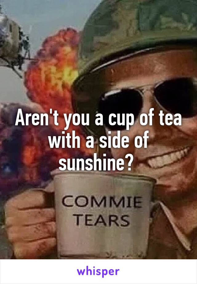 Aren't you a cup of tea with a side of sunshine? 