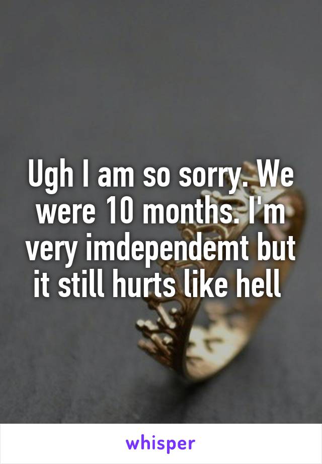 Ugh I am so sorry. We were 10 months. I'm very imdependemt but it still hurts like hell 