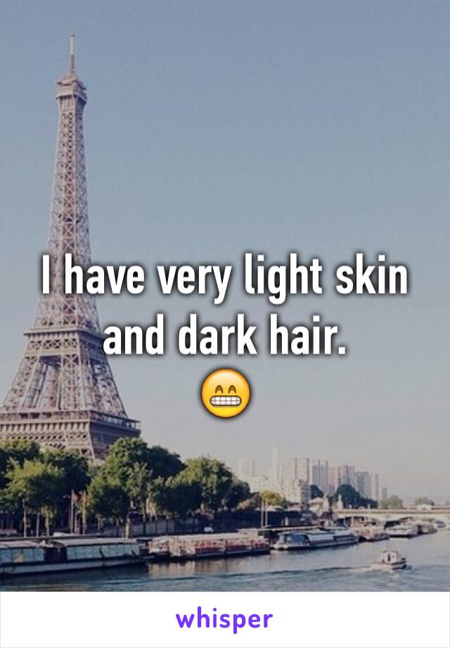 I have very light skin and dark hair.
😁