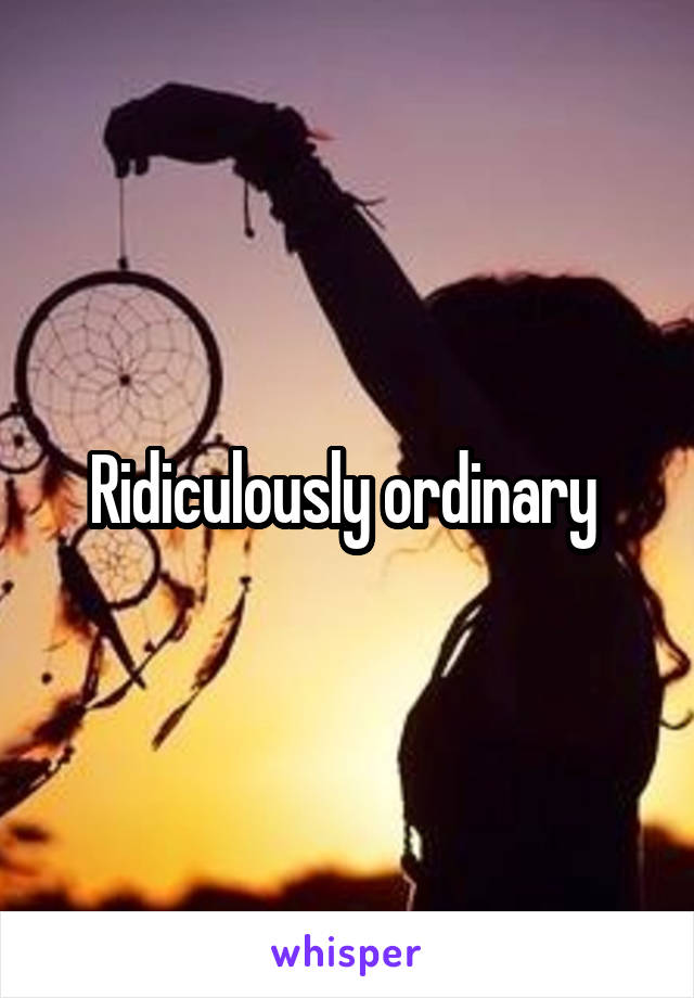 Ridiculously ordinary 