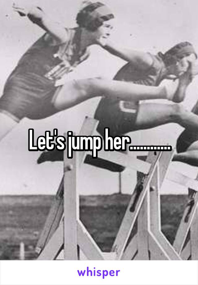 Let's jump her............