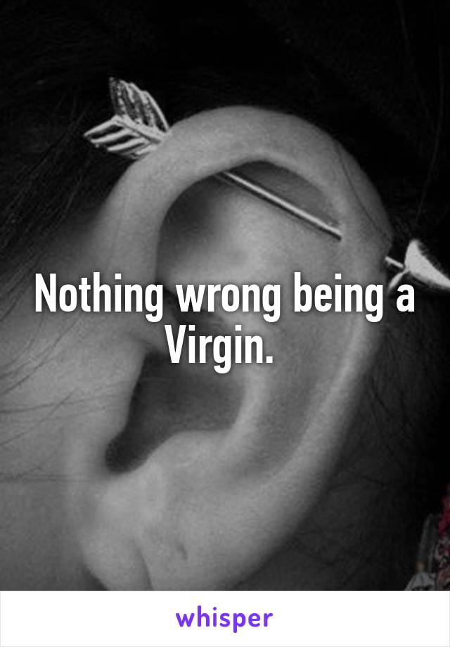 Nothing wrong being a Virgin. 