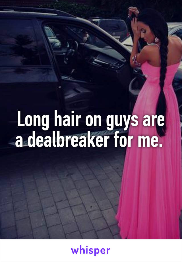 Long hair on guys are a dealbreaker for me. 